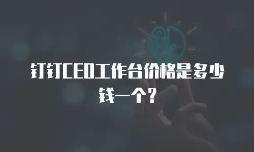 钉钉CEO工作台价格是多少钱一个？