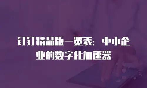 钉钉精品版一览表：中小企业的数字化加速器