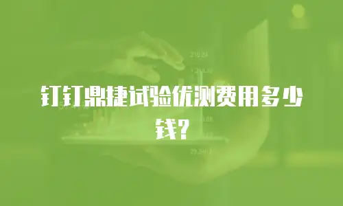 钉钉鼎捷试验优测费用多少钱？