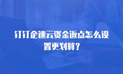 钉钉企速云资金返点怎么设置更划算？