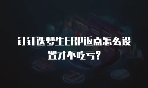 钉钉迭梦生ERP返点怎么设置才不吃亏？