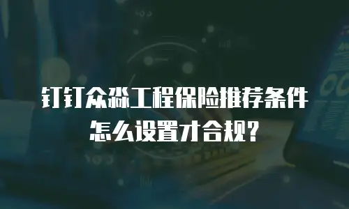 钉钉众淼工程保险推荐条件怎么设置才合规？