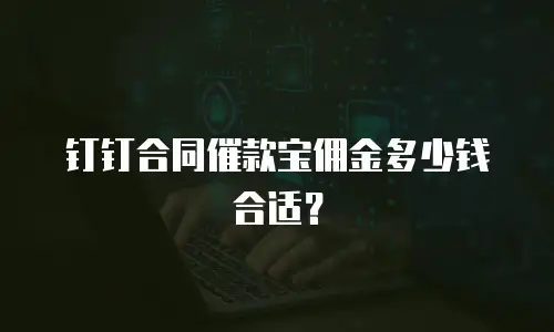 钉钉合同催款宝佣金多少钱合适？