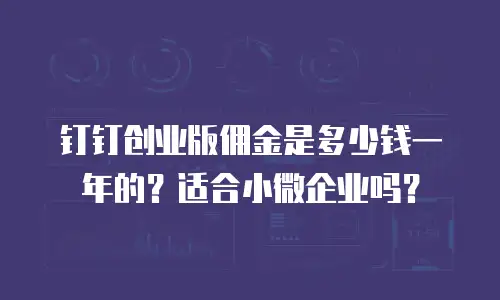 钉钉创业版佣金是多少钱一年的？适合小微企业吗？