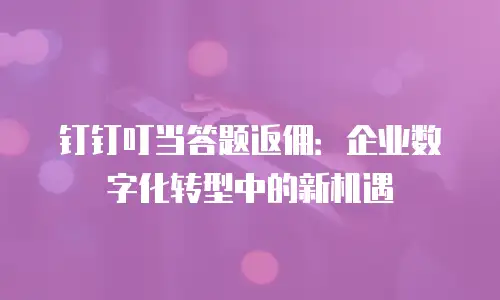 钉钉叮当答题返佣：企业数字化转型中的新机遇