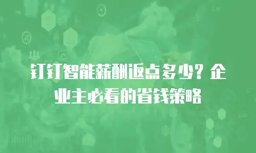 钉钉智能薪酬返点多少？企业主必看的省钱策略