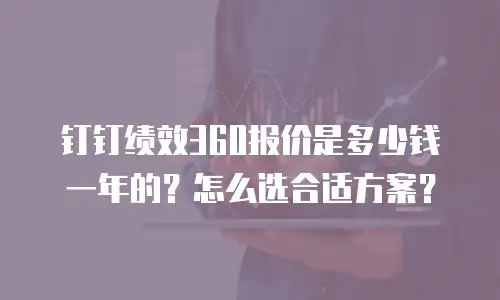 钉钉绩效360报价是多少钱一年的？怎么选合适方案？