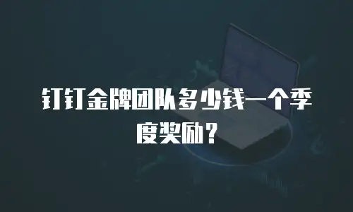 钉钉金牌团队多少钱一个季度奖励？