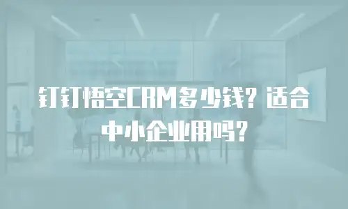钉钉悟空CRM多少钱？适合中小企业用吗？