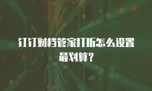 钉钉财档管家打折怎么设置最划算？