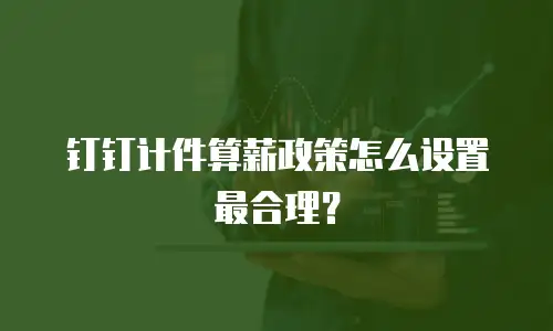 钉钉计件算薪政策怎么设置最合理？