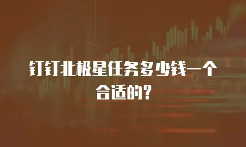 钉钉北极星任务多少钱一个合适的？