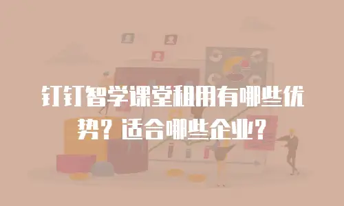 钉钉智学课堂租用有哪些优势？适合哪些企业？
