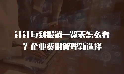 钉钉每刻报销一览表怎么看？企业费用管理新选择