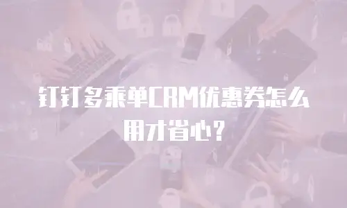 钉钉多乘单CRM优惠券怎么用才省心？