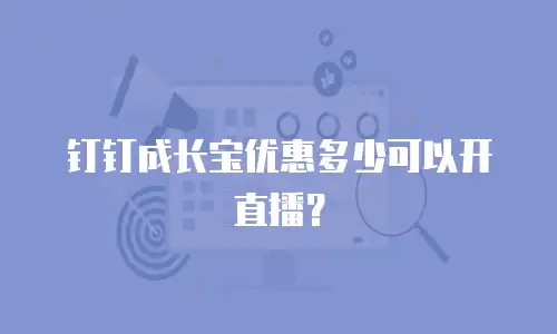 钉钉成长宝优惠多少可以开直播？