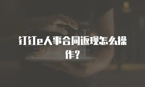 钉钉e人事合同返现怎么操作？