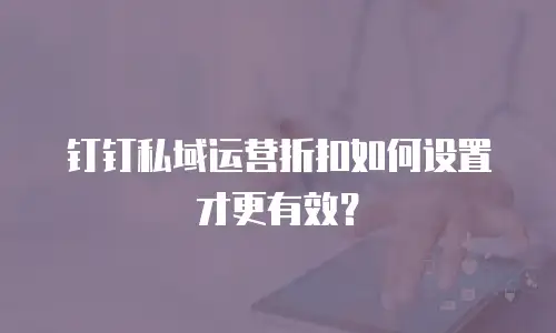 钉钉私域运营折扣如何设置才更有效？