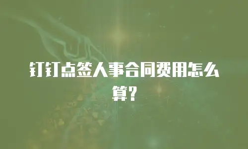 钉钉点签人事合同费用怎么算？