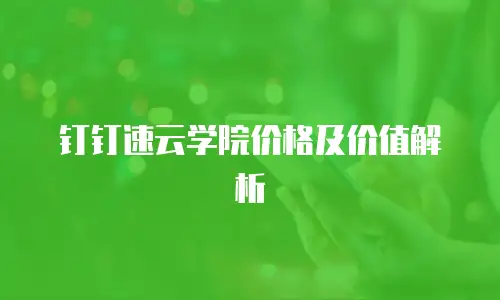 钉钉速云学院价格及价值解析
