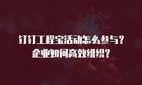 钉钉工程宝活动怎么参与？企业如何高效组织？