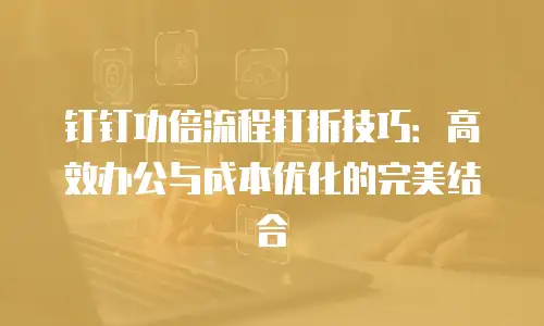 钉钉功倍流程打折技巧：高效办公与成本优化的完美结合