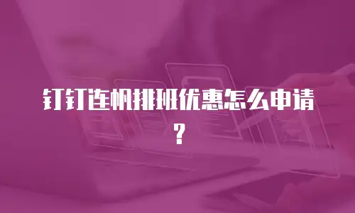 钉钉连帆排班优惠怎么申请？