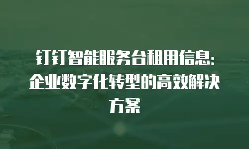 钉钉智能服务台租用信息：企业数字化转型的高效解决方案