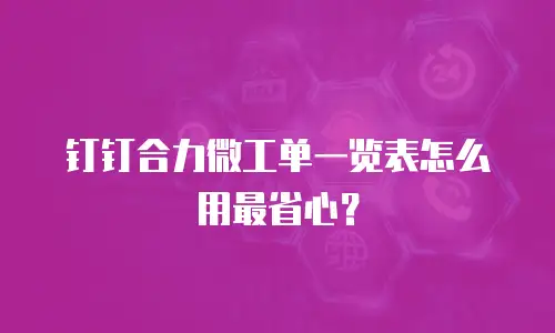 钉钉合力微工单一览表怎么用最省心？