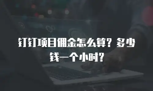 钉钉项目佣金怎么算？多少钱一个小时？