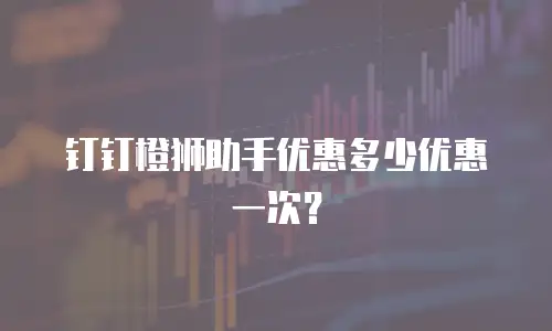 钉钉橙狮助手优惠多少优惠一次？
