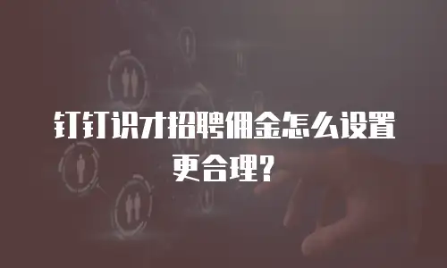 钉钉识才招聘佣金怎么设置更合理？
