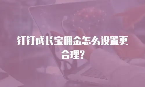 钉钉成长宝佣金怎么设置更合理？