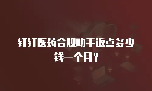 钉钉医药合规助手返点多少钱一个月？