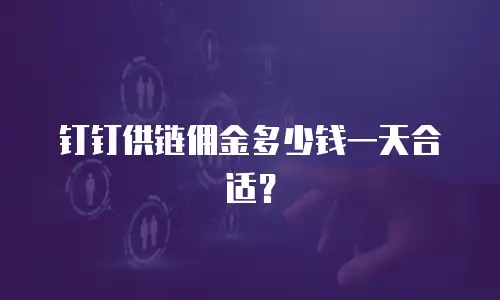 钉钉供链佣金多少钱一天合适？