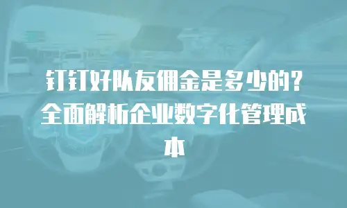钉钉好队友佣金是多少的？全面解析企业数字化管理成本