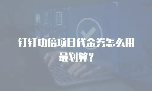钉钉功倍项目代金券怎么用最划算？