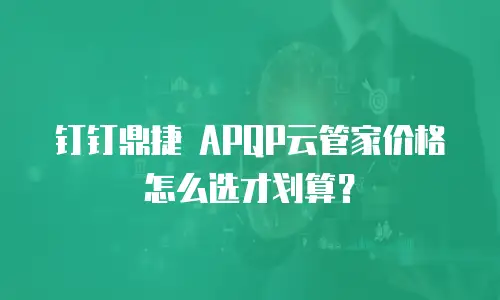 钉钉鼎捷 APQP云管家价格怎么选才划算？