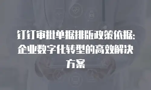 钉钉审批单据排版政策依据：企业数字化转型的高效解决方案