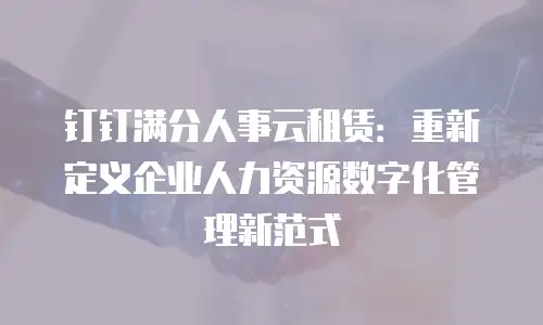 钉钉满分人事云租赁：重新定义企业人力资源数字化管理新范式
