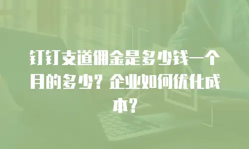 钉钉支道佣金是多少钱一个月的多少？企业如何优化成本？