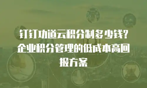 钉钉功道云积分制多少钱？企业积分管理的低成本高回报方案