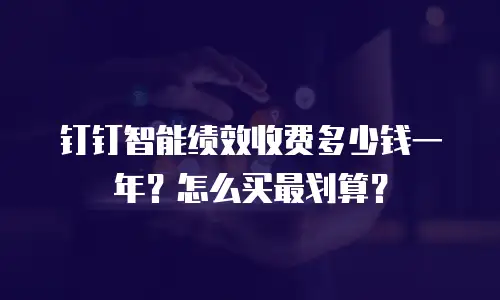 钉钉智能绩效收费多少钱一年？怎么买最划算？