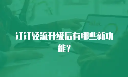 钉钉轻流升级后有哪些新功能？