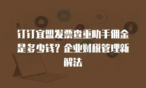 钉钉宜盟发票查重助手佣金是多少钱？企业财税管理新解法