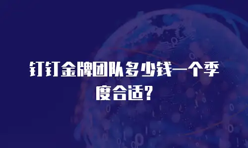 钉钉金牌团队多少钱一个季度合适？
