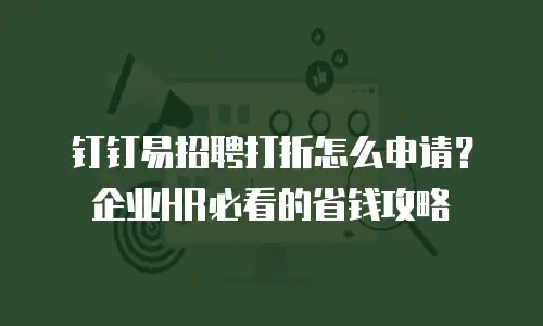 钉钉易招聘打折怎么申请？企业HR必看的省钱攻略