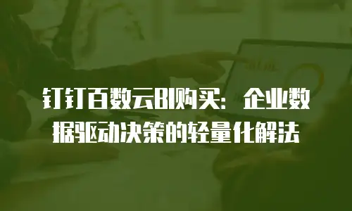 钉钉百数云BI购买：企业数据驱动决策的轻量化解法
