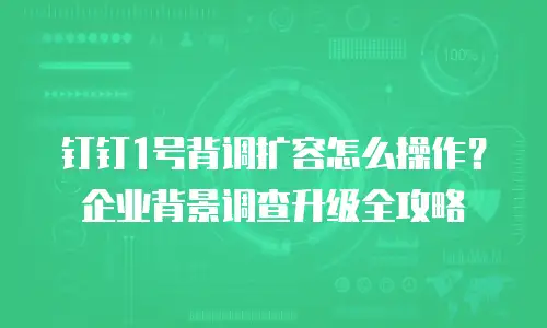 钉钉1号背调扩容怎么操作？企业背景调查升级全攻略