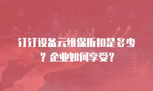 钉钉设备云维保折扣是多少？企业如何享受？